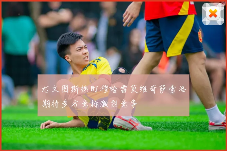 尤文图斯热盯穆哈雷莫维奇萨索洛期待多方竞标激烈竞争