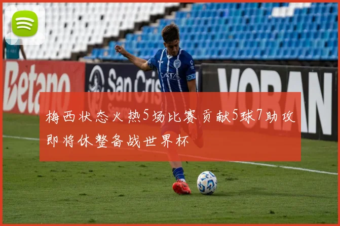 梅西状态火热5场比赛贡献5球7助攻即将休整备战世界杯