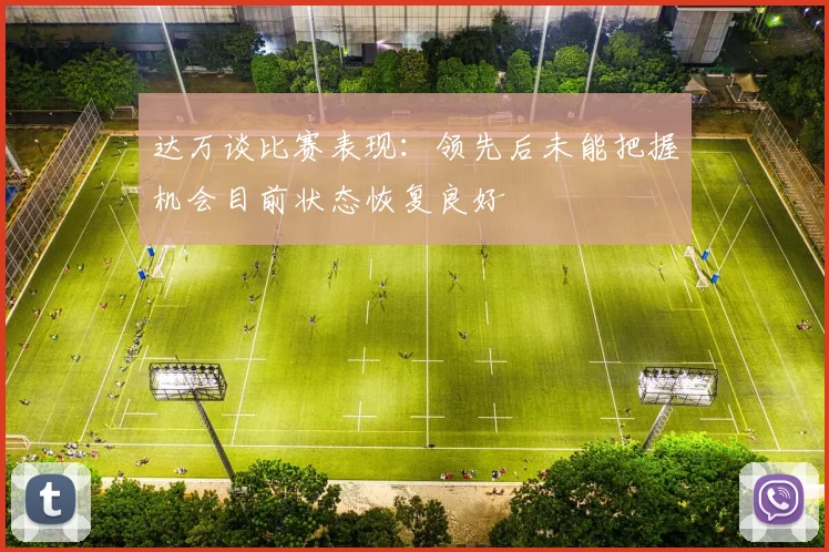 达万谈比赛表现：领先后未能把握机会目前状态恢复良好
