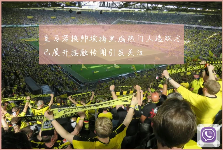 皇马若换帅埃梅里成热门人选双方已展开接触传闻引发关注