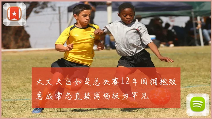 大丈夫当如是总决赛12年间拥抱致意成常态直接离场极为罕见