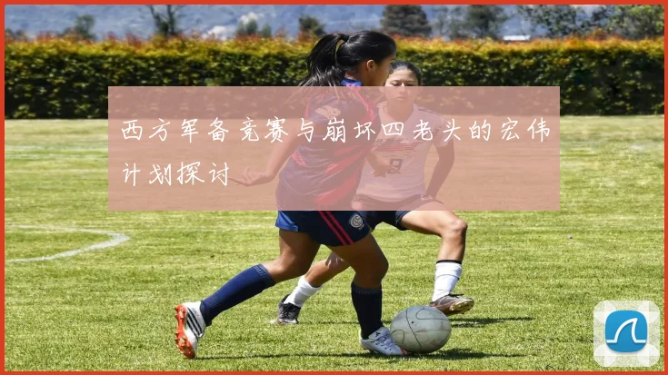 西方军备竞赛与崩坏四老头的宏伟计划探讨