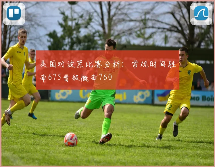美国对波黑比赛分析：常规时间胜率675晋级概率760