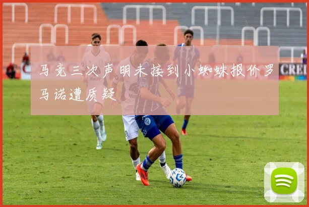 马竞三次声明未接到小蜘蛛报价罗马诺遭质疑