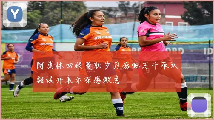 阿莫林回顾曼联岁月感慨万千承认错误并表示深感歉意