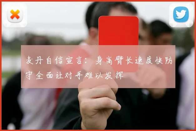 麦丹自信宣言：身高臂长速度快防守全面让对手难以发挥